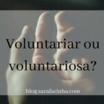 Voluntariar ou voluntariosa?