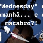 “Wednesday” é amanhã… e o macabro?!